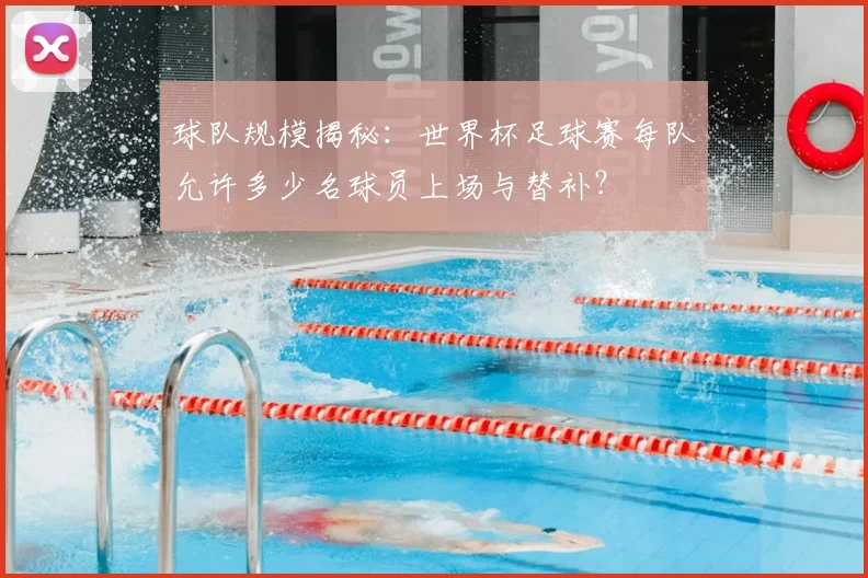 球队规模揭秘：世界杯足球赛每队允许多少名球员上场与替补？