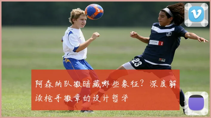 阿森纳队徽暗藏哪些象征？深度解读枪手徽章的设计哲学