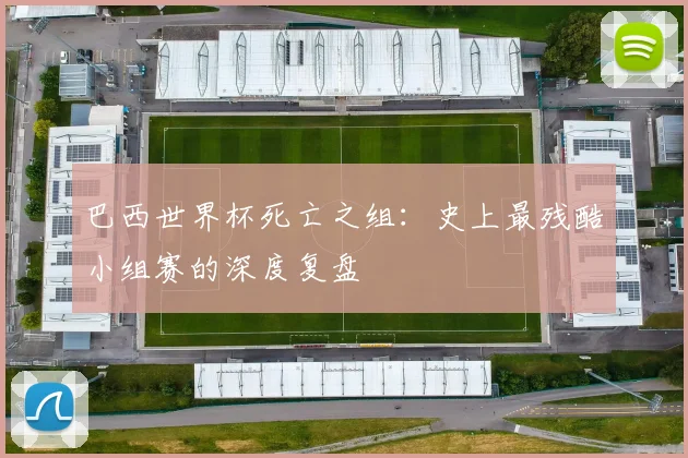 巴西世界杯死亡之组：史上最残酷小组赛的深度复盘