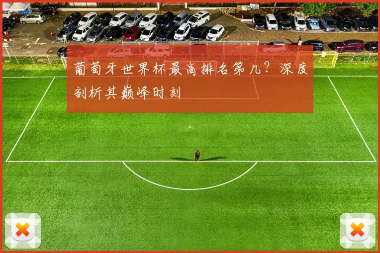 葡萄牙世界杯最高排名第几？深度剖析其巅峰时刻