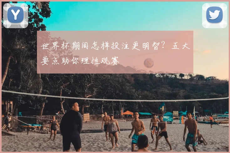 世界杯期间怎样投注更明智？五大要点助你理性观赛