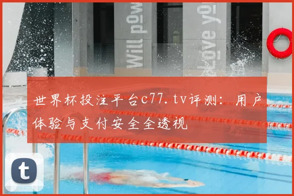 世界杯投注平台c77.tv评测：用户体验与支付安全全透视