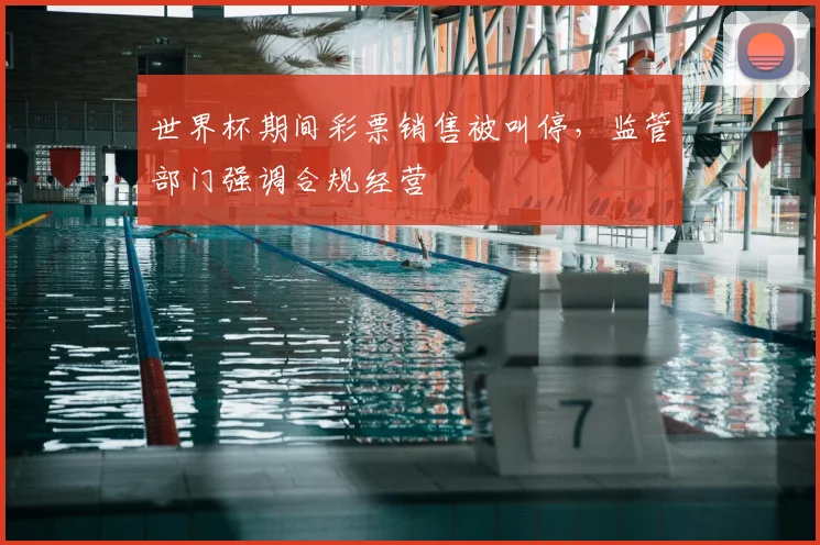 世界杯期间彩票销售被叫停，监管部门强调合规经营