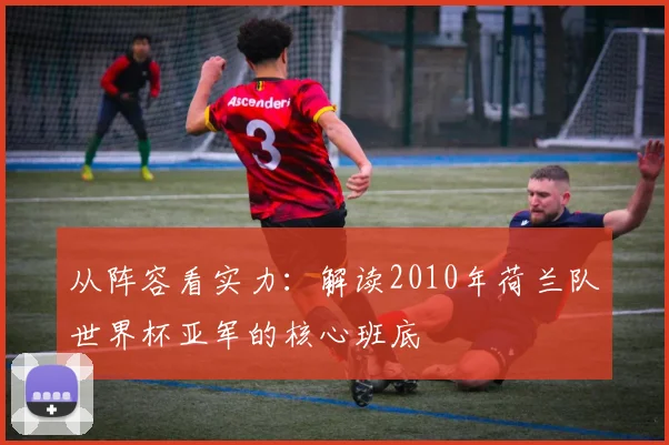 从阵容看实力：解读2010年荷兰队世界杯亚军的核心班底