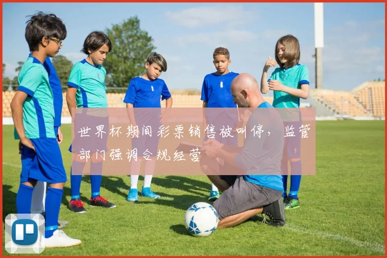 世界杯期间彩票销售被叫停，监管部门强调合规经营