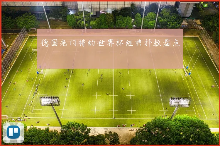 德国老门将的世界杯经典扑救盘点