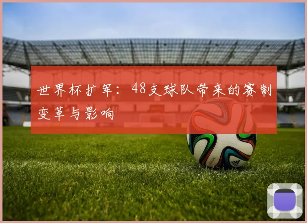 世界杯扩军：48支球队带来的赛制变革与影响