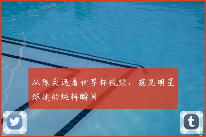 从陈奕迅看世界杯视频，窥见明星球迷的纯粹瞬间