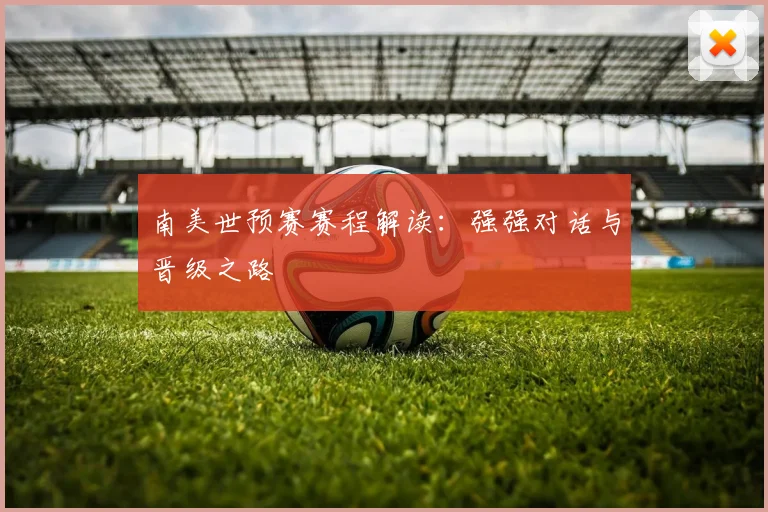 南美世预赛赛程解读:强强对话与晋级之路