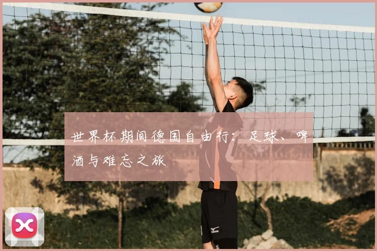 世界杯期间德国自由行：足球、啤酒与难忘之旅