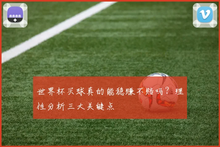 世界杯买球真的能稳赚不赔吗?理性分析三大关键点