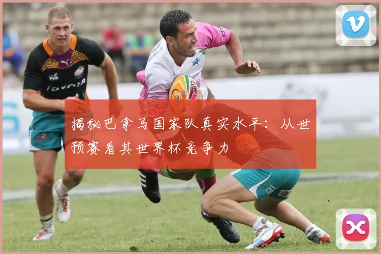 揭秘巴拿马国家队真实水平:从世预赛看其世界杯竞争力