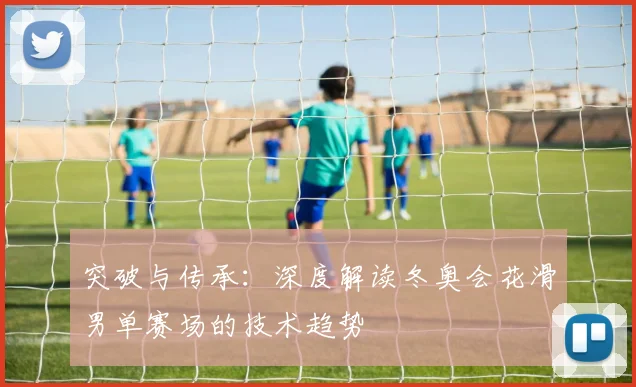 突破与传承：深度解读冬奥会花滑男单赛场的技术趋势