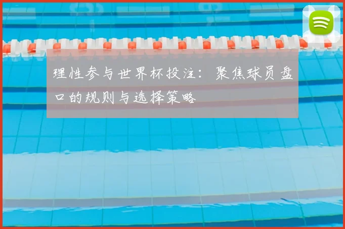 理性参与世界杯投注：聚焦球员盘口的规则与选择策略