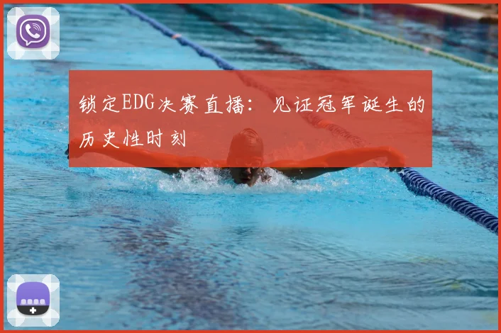 锁定EDG决赛直播：见证冠军诞生的历史性时刻