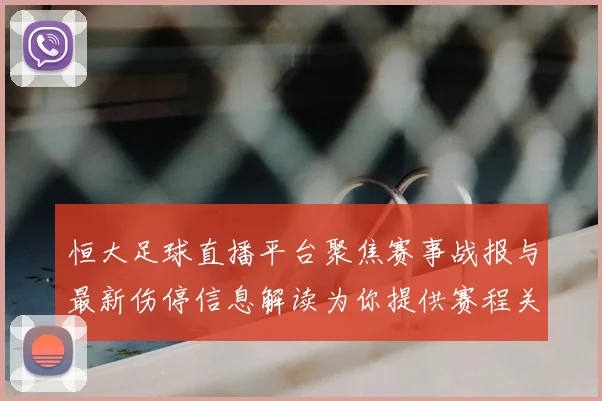 恒大足球直播平台聚焦赛事战报与最新伤停信息解读为你提供赛程关键节点