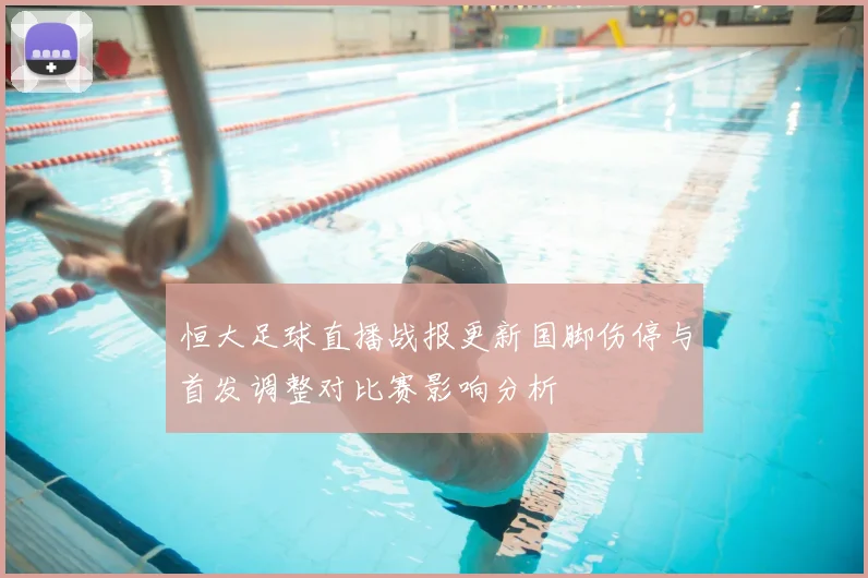 恒大足球直播战报更新国脚伤停与首发调整对比赛影响分析