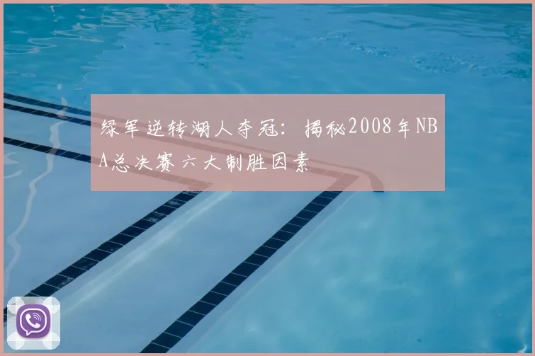 绿军逆转湖人夺冠：揭秘2008年NBA总决赛六大制胜因素